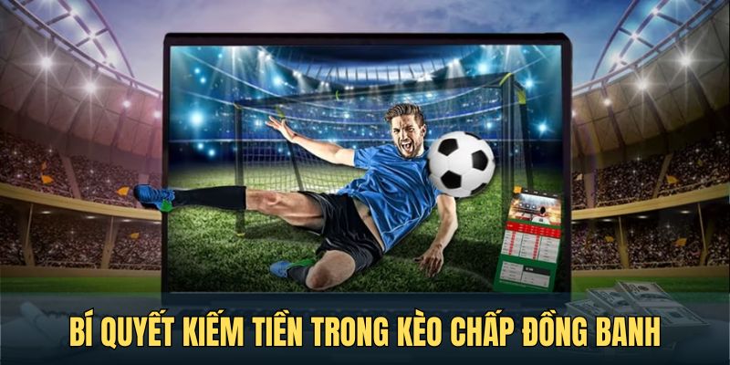 Bí quyết chinh phục tiền thưởng trong kèo chấp đồng banh